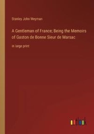 A Gentleman of France; Being the Memoirs of Gaston de Bonne Sieur de Marsac