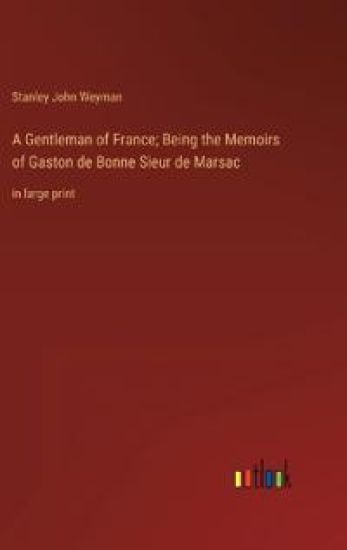 A Gentleman of France; Being the Memoirs of Gaston de Bonne Sieur de Marsac
