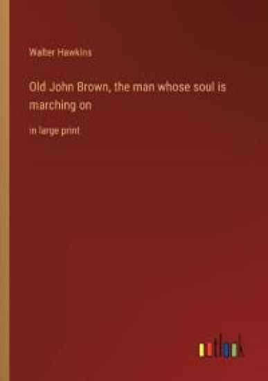 Old John Brown, the man whose soul is marching on