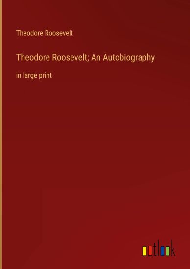 Theodore Roosevelt; An Autobiography