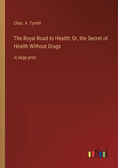The Royal Road to Health; Or, the Secret of Health Without Drugs