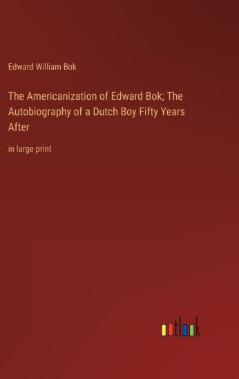 The Americanization of Edward Bok; The Autobiography of a Dutch Boy Fifty Years After
