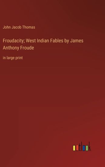 Froudacity; West Indian Fables by James Anthony Froude