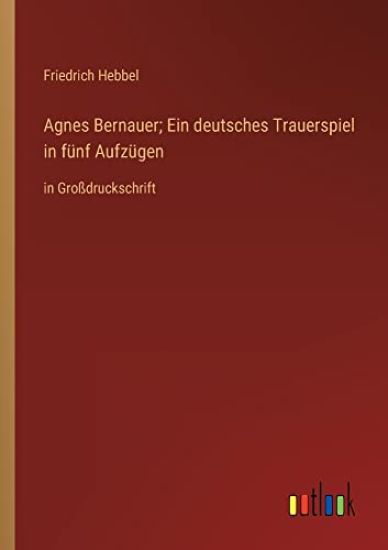 Agnes Bernauer; Ein deutsches Trauerspiel in fünf Aufzügen