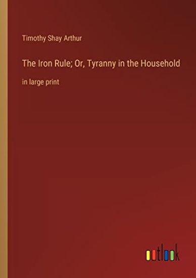 The Iron Rule; Or, Tyranny in the Household