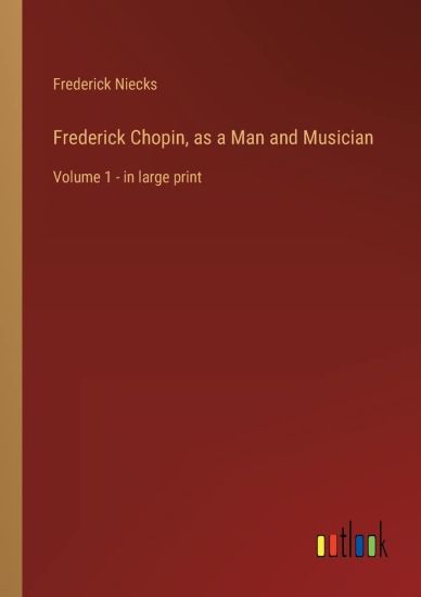 Frederick Chopin, as a Man and Musician