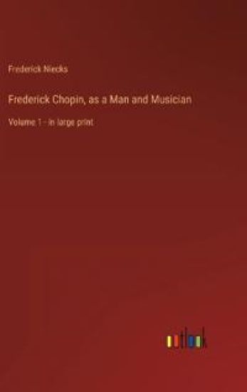 Frederick Chopin, as a Man and Musician