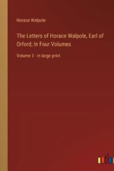 The Letters of Horace Walpole, Earl of Orford; In Four Volumes: Volume 3 - in large print