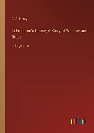 In Freedom's Cause; A Story of Wallace and Bruce