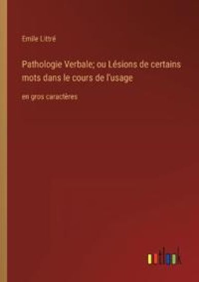 Pathologie Verbale; ou Lésions de certains mots dans le cours de l'usage