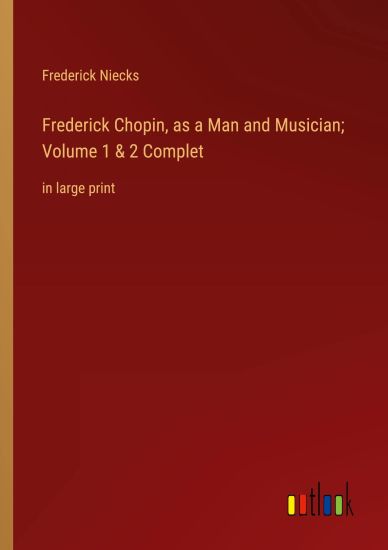 Frederick Chopin, as a Man and Musician; Volume 1 & 2 Complet