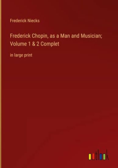 Frederick Chopin, as a Man and Musician; Volume 1 & 2 Complet