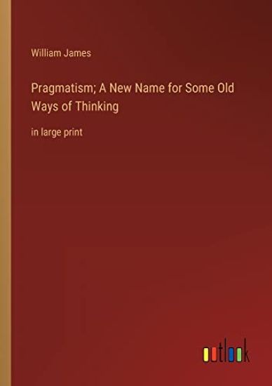 Pragmatism; A New Name for Some Old Ways of Thinking