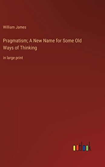 Pragmatism; A New Name for Some Old Ways of Thinking