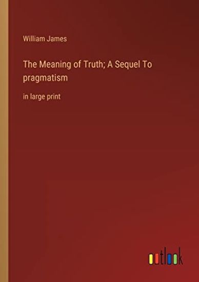 The Meaning of Truth; A Sequel To pragmatism