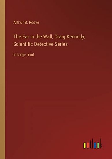 The Ear in the Wall; Craig Kennedy, Scientific Detective Series