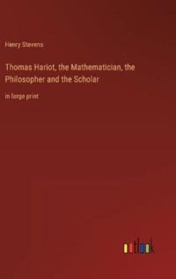 Thomas Hariot, the Mathematician, the Philosopher and the Scholar