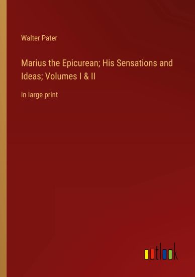 Marius the Epicurean; His Sensations and Ideas; Volumes I & II