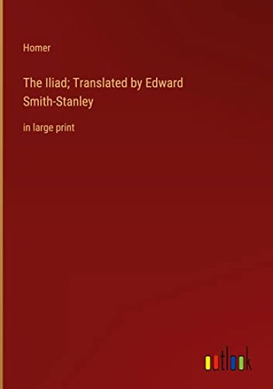 The Iliad; Translated by Edward Smith-Stanley