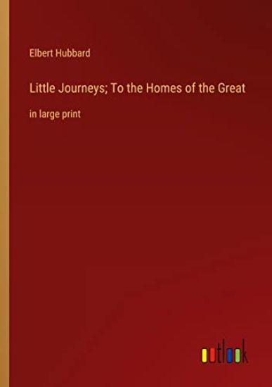 Little Journeys; To the Homes of the Great