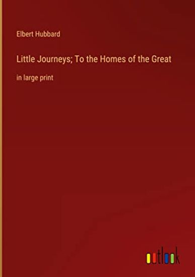 Little Journeys; To the Homes of the Great