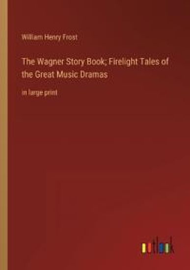 The Wagner Story Book; Firelight Tales of the Great Music Dramas