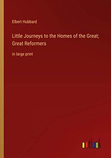Little Journeys to the Homes of the Great; Great Reformers