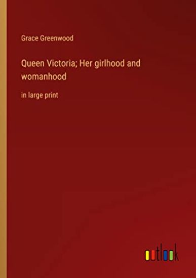 Queen Victoria; Her girlhood and womanhood