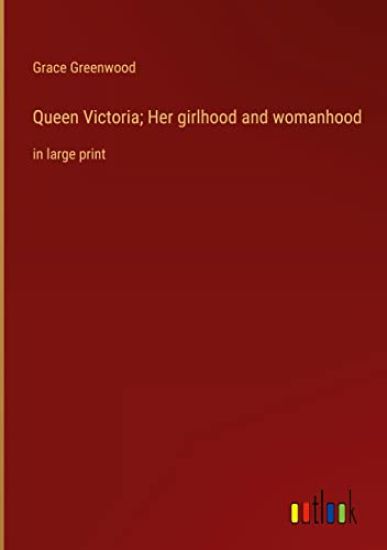 Queen Victoria; Her girlhood and womanhood