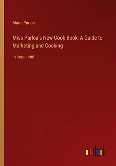 Miss Parloa's New Cook Book; A Guide to Marketing and Cooking