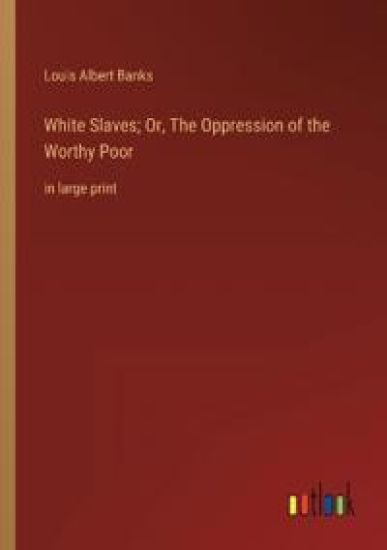 White Slaves; Or, The Oppression of the Worthy Poor