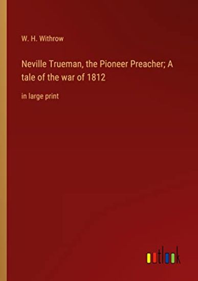 Neville Trueman, the Pioneer Preacher; A tale of the war of 1812