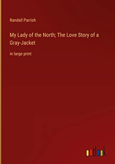 My Lady of the North; The Love Story of a Gray-Jacket