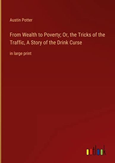 From Wealth to Poverty; Or, the Tricks of the Traffic, A Story of the Drink Curse