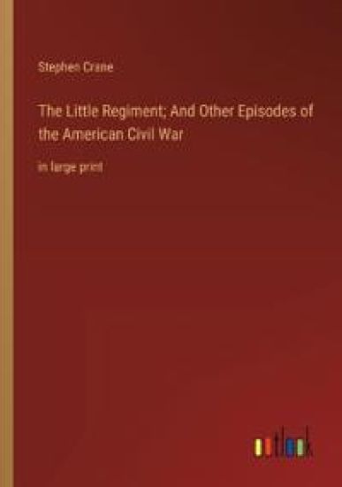 The Little Regiment; And Other Episodes of the American Civil War