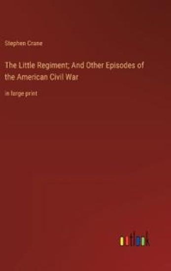 The Little Regiment; And Other Episodes of the American Civil War