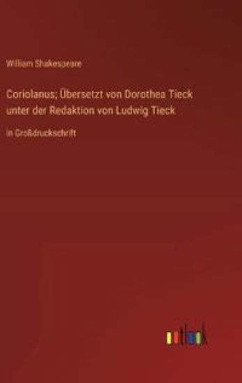Coriolanus; Übersetzt von Dorothea Tieck unter der Redaktion von Ludwig Tieck