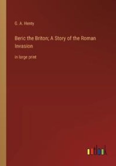 Beric the Briton; A Story of the Roman Invasion