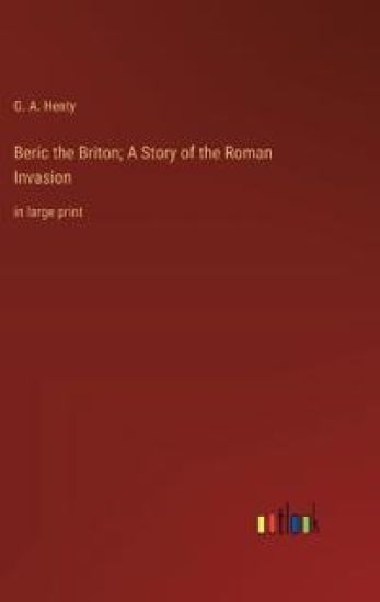 Beric the Briton; A Story of the Roman Invasion