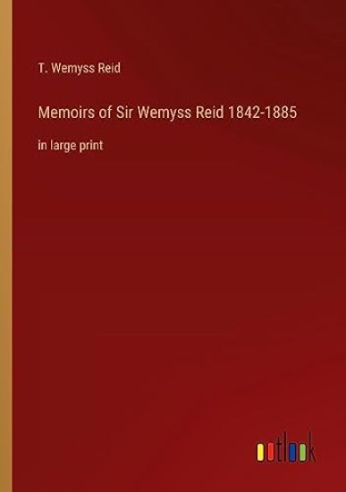 Memoirs of Sir Wemyss Reid 1842-1885