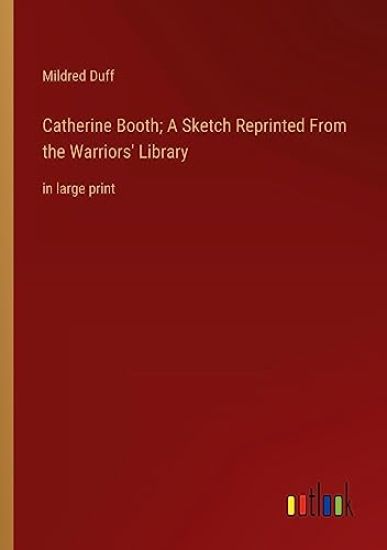 Catherine Booth; A Sketch Reprinted From the Warriors' Library