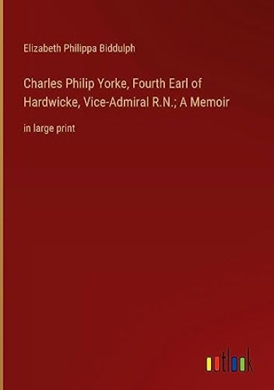 Charles Philip Yorke, Fourth Earl of Hardwicke, Vice-Admiral R.N.; A Memoir