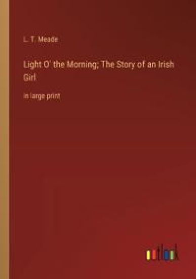 Light O' the Morning; The Story of an Irish Girl