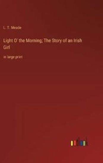 Light O' the Morning; The Story of an Irish Girl