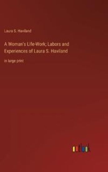 A Woman's Life-Work; Labors and Experiences of Laura S. Haviland