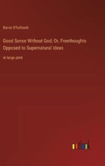 Good Sense Without God; Or, Freethoughts Opposed to Supernatural Ideas
