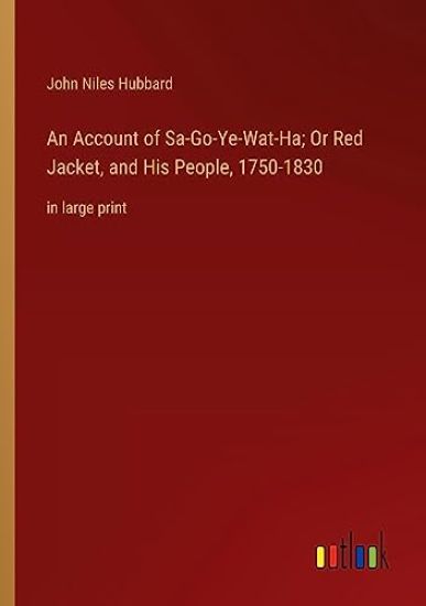An Account of Sa-Go-Ye-Wat-Ha; Or Red Jacket, and His People, 1750-1830