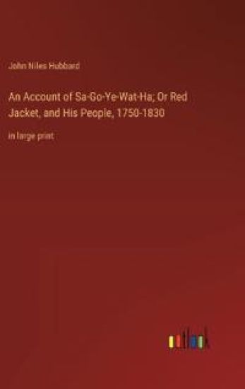 An Account of Sa-Go-Ye-Wat-Ha; Or Red Jacket, and His People, 1750-1830