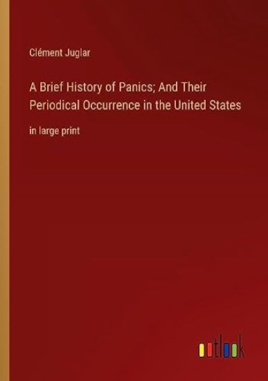 A Brief History of Panics; And Their Periodical Occurrence in the United States
