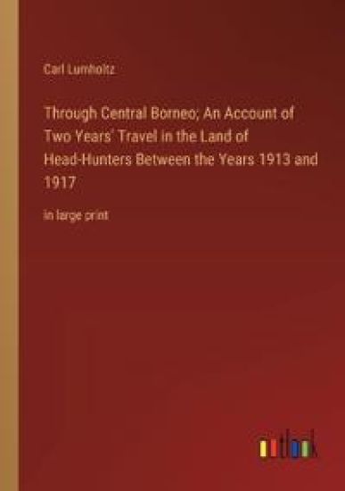 Through Central Borneo; An Account of Two Years' Travel in the Land of Head-Hunters Between the Years 1913 and 1917